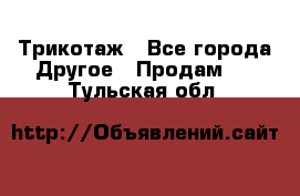 Трикотаж - Все города Другое » Продам   . Тульская обл.